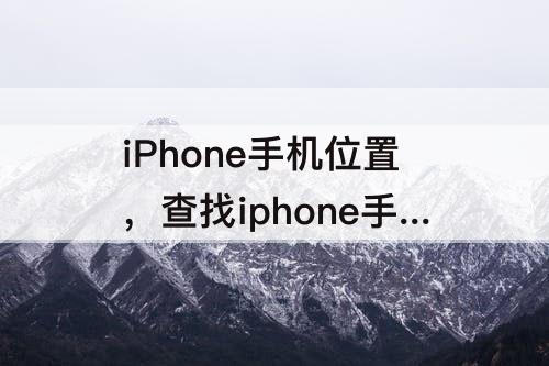 iPhone手机位置，查找iphone手机位置关机可以吗