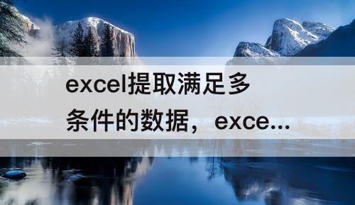 excel提取满足多条件的数据，excel提取满足多条件的数据求和