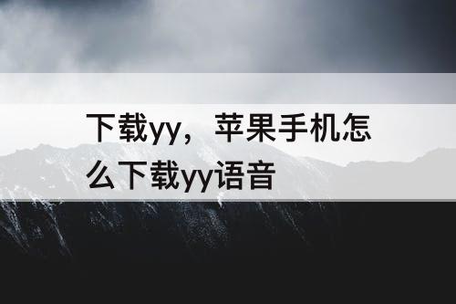下载yy，苹果手机怎么下载yy语音